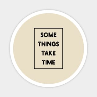 Some things take time Magnet